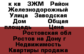 1 к.кв.  ЗЖМ › Район ­ Железнодорожный › Улица ­ Заводская › Дом ­ 1/38 › Общая площадь ­ 37 › Цена ­ 2 200 000 - Ростовская обл., Ростов-на-Дону г. Недвижимость » Квартиры продажа   